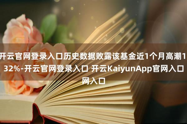 開云官網(wǎng)登錄入口歷史數(shù)據(jù)敗露該基金近1個(gè)月高潮1.32%-開云官網(wǎng)登錄入口 開云KaiyunApp官網(wǎng)入口