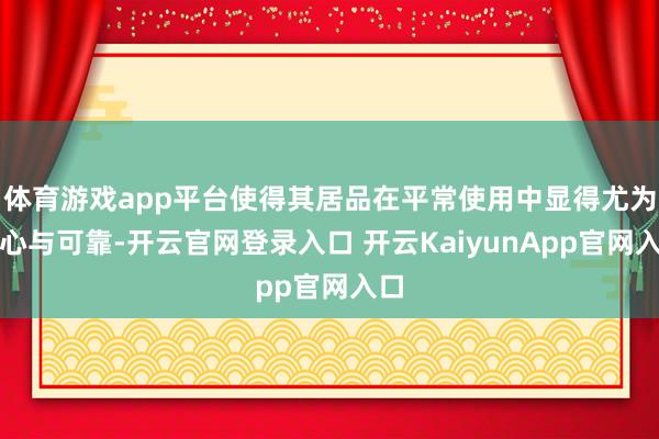 體育游戲app平臺(tái)使得其居品在平常使用中顯得尤為貼心與可靠-開云官網(wǎng)登錄入口 開云KaiyunApp官網(wǎng)入口