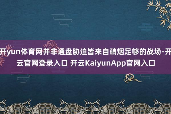 開(kāi)yun體育網(wǎng)并非通盤脅迫皆來(lái)自硝煙足夠的戰(zhàn)場(chǎng)-開(kāi)云官網(wǎng)登錄入口 開(kāi)云KaiyunApp官網(wǎng)入口