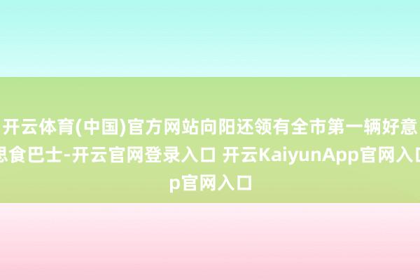 開云體育(中國)官方網(wǎng)站向陽還領(lǐng)有全市第一輛好意思食巴士-開云官網(wǎng)登錄入口 開云KaiyunApp官網(wǎng)入口