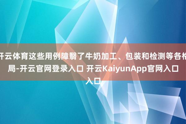 開云體育這些用例障翳了牛奶加工、包裝和檢測等各格局-開云官網(wǎng)登錄入口 開云KaiyunApp官網(wǎng)入口